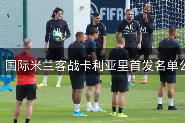 国际米兰客战卡利亚里首发名单公布